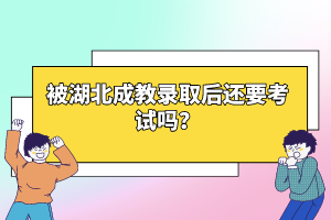 被湖北成教錄取后還要考試嗎？