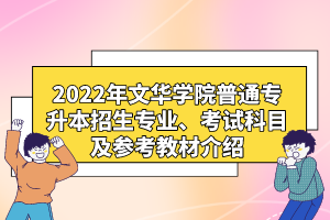 2022年文華學(xué)院普通專升本招生專業(yè)、考試科目及參考教材介紹