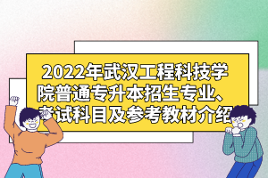 2022年武漢工程科技學(xué)院普通專升本招生專業(yè)、考試科目及參考教材介紹