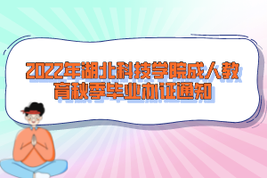 2022年湖北科技學院成人教育秋季畢業(yè)辦證通知