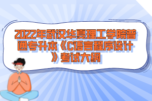 2022年武漢華夏理工學(xué)院普通專升本《C語言程序設(shè)計(jì)》考試大綱