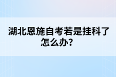 湖北恩施自考若是掛科了怎么辦？