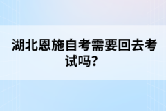 湖北恩施自考需要回去考試嗎？