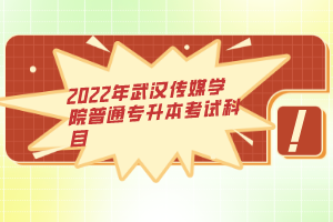 2022年武漢傳媒學(xué)院普通專升本考試科目