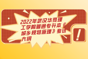 2022年武漢華夏理工學(xué)院普通專升本《城鄉(xiāng)規(guī)劃原理》考試大綱