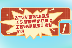 2022年武漢華夏理工學院普通專升本《工程項目管理》考試大綱