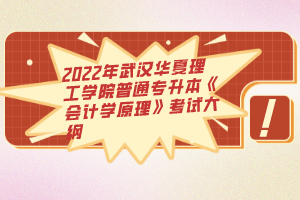 2022年武漢華夏理工學(xué)院普通專升本《會計學(xué)原理》考試大綱