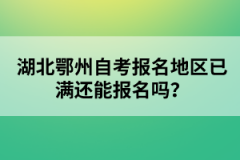 湖北鄂州自考報(bào)名地區(qū)已滿還能報(bào)名嗎？