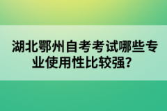 湖北鄂州自考考試哪些專業(yè)使用性比較強(qiáng)？