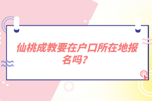 仙桃成教要在戶口所在地報(bào)名嗎？