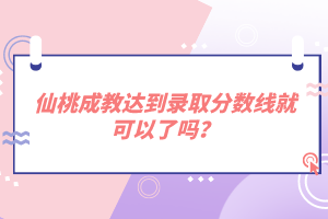 仙桃成教達(dá)到錄取分?jǐn)?shù)線就可以了嗎？