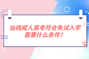 仙桃成人高考符合免試入學(xué)需要什么條件？