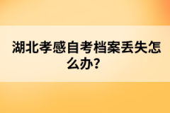 湖北孝感自考檔案丟失怎么辦？