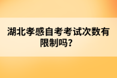 湖北孝感自考考試次數(shù)有限制嗎？