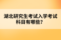 湖北研究生考試入學(xué)考試科目有哪些？