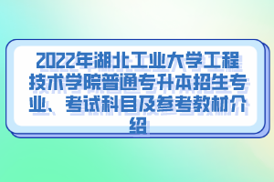 2022年湖北工業(yè)大學(xué)工程技術(shù)學(xué)院普通專升本招生專業(yè)、考試科目及參考教材介紹