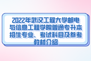 2022年武漢工程大學(xué)郵電與信息工程學(xué)院普通專升本招生專業(yè)、考試科目及參考教材介紹