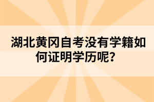 湖北黃岡自考沒有學(xué)籍如何證明學(xué)歷呢？