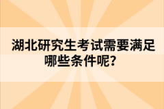 湖北研究生考試需要滿足哪些條件呢？