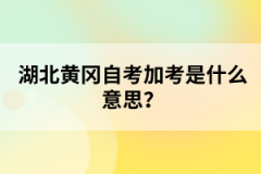 湖北黃岡自考加考是什么意思？