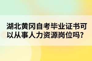 湖北黃岡自考畢業(yè)證書可以從事人力資源崗位嗎？