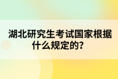 湖北研究生考試國家根據(jù)什么規(guī)定的？