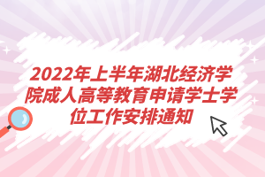 2022年上半年湖北經(jīng)濟學(xué)院成人高等教育申請學(xué)士學(xué)位工作安排通知