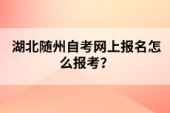 湖北隨州自考網(wǎng)上報(bào)名怎么報(bào)考？