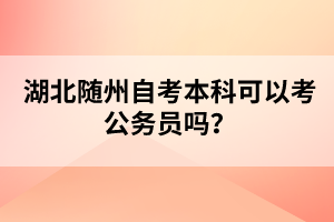 湖北隨州自考本科可以考公務員嗎？