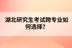 湖北研究生考試跨專業(yè)如何選擇？