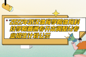 2022年武漢體育學(xué)院體育科技學(xué)院普通專(zhuān)升本調(diào)整分專(zhuān)業(yè)招生計(jì)劃公示