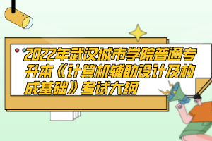 2022年武漢城市學(xué)院普通專升本《計(jì)算機(jī)輔助設(shè)計(jì)及構(gòu)成基礎(chǔ)》考試大綱