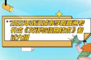 2022年武漢城市學(xué)院普通專升本《英語(yǔ)與信息技術(shù)》考試大綱