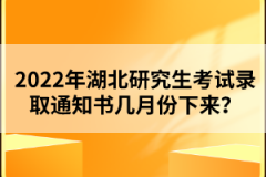 2022年湖北研究生考試錄取通知書幾月份下來？