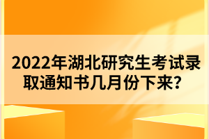 2022年湖北研究生考試錄取通知書幾月份下來？