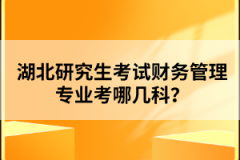 湖北研究生考試財(cái)務(wù)管理專業(yè)考哪幾科？