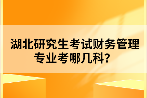 湖北研究生考試財(cái)務(wù)管理專業(yè)考哪幾科？