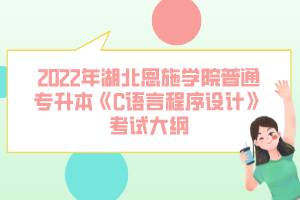 2022年湖北恩施學(xué)院普通專升本《C語言程序設(shè)計》考試大綱