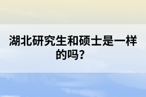 湖北研究生和碩士是一樣的嗎？