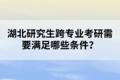 湖北研究生跨專業(yè)考研需要滿足哪些條件？