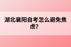 湖北襄陽自考怎么避免焦慮？