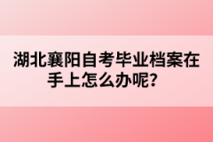 湖北襄陽自考畢業(yè)檔案在手上怎么辦呢？