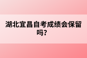 湖北宜昌自考成績會保留嗎？