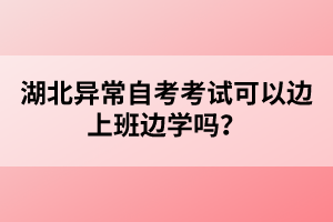 湖北異常自考考試可以邊上班邊學(xué)嗎？