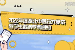 2022年度湖北中醫(yī)藥大學(xué)成教學(xué)生繳納學(xué)費(fèi)通知