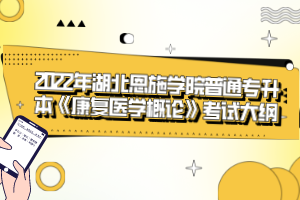 2022年湖北恩施學(xué)院普通專升本《康復(fù)醫(yī)學(xué)概論》考試大綱