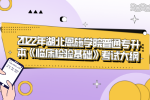 2022年湖北恩施學(xué)院普通專升本《臨床檢驗(yàn)基礎(chǔ)》考試大綱