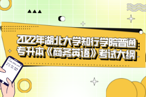 2022年湖北大學知行學院普通專升本《商務英語》考試大綱