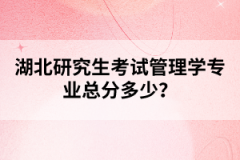 湖北研究生考試管理學(xué)專業(yè)總分多少？