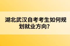 湖北武漢自考考生如何規(guī)劃就業(yè)方向？